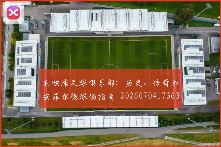 利物浦足球俱乐部:历史、传奇和安菲尔德球场指南_20260704173633