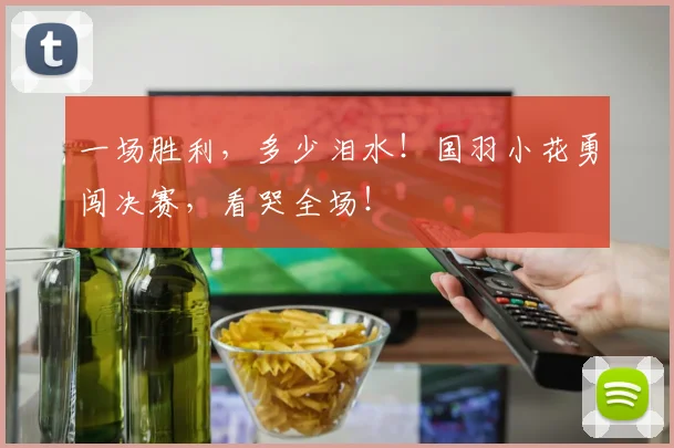 一场胜利，多少泪水！国羽小花勇闯决赛，看哭全场！