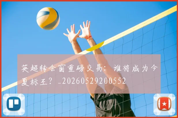 英超转会窗重磅交易:谁将成为今夏标王?_20260529200552