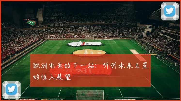 欧洲电竞的下一站:听听未来巨星的惊人展望