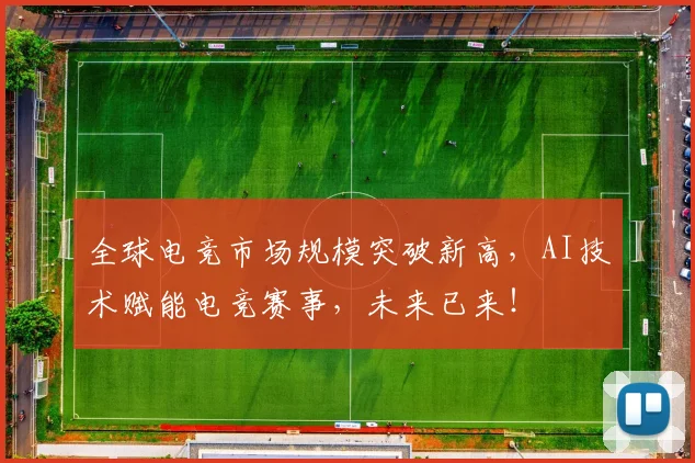 全球电竞市场规模突破新高,AI技术赋能电竞赛事,未来已来!
