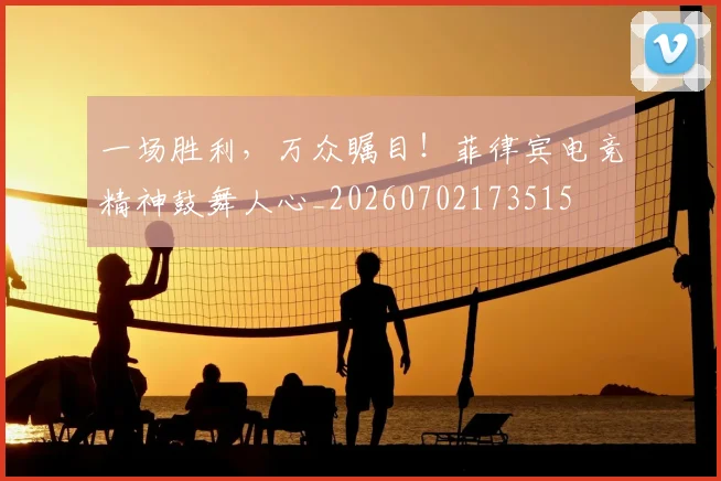 一场胜利，万众瞩目！菲律宾电竞精神鼓舞人心_20260702173515