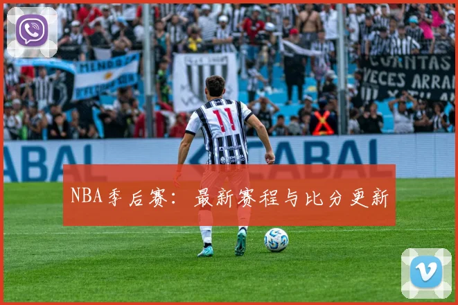 NBA季后赛：最新赛程与比分更新