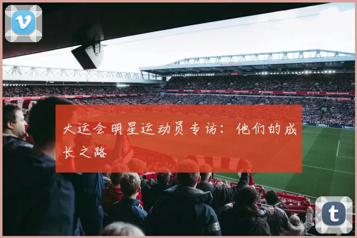 大运会明星运动员专访：他们的成长之路