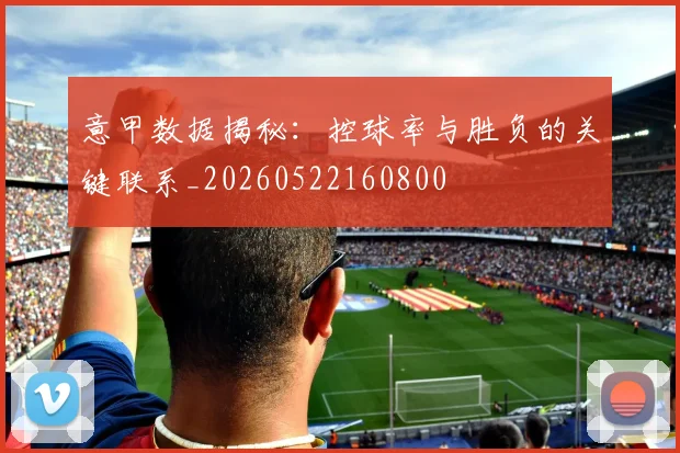 意甲数据揭秘：控球率与胜负的关键联系_20260522160800
