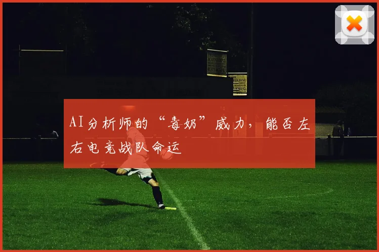 AI分析师的“毒奶”威力，能否左右电竞战队命运