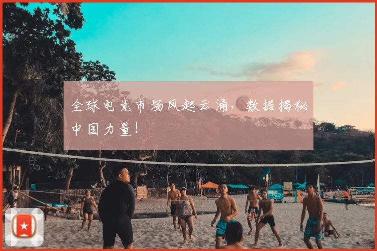 全球电竞市场风起云涌,数据揭秘中国力量!