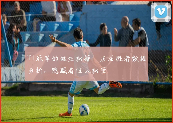 TI冠军的诞生秘籍！历届胜者数据分析，隐藏着惊人秘密