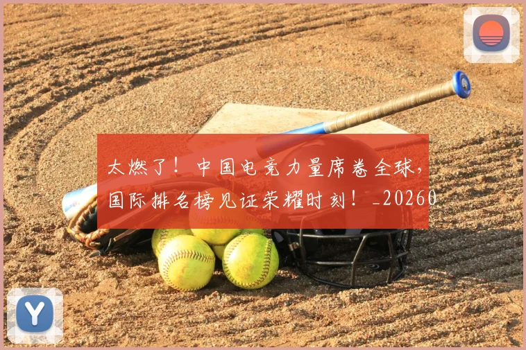 太燃了！中国电竞力量席卷全球，国际排名榜见证荣耀时刻！_20260707021905