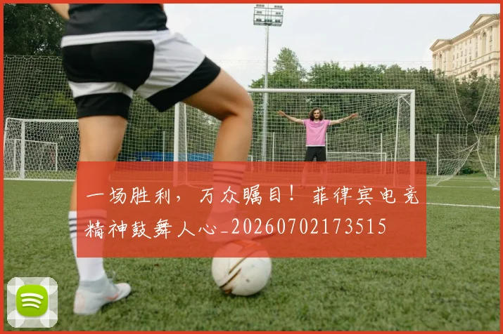 一场胜利,万众瞩目!菲律宾电竞精神鼓舞人心_20260702173515