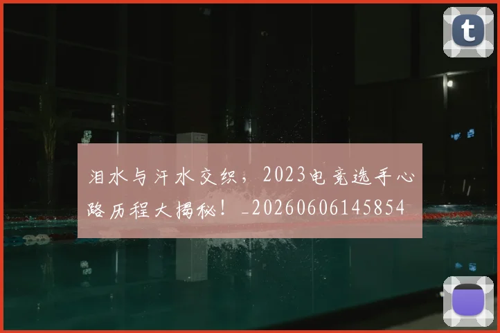 泪水与汗水交织，2023电竞选手心路历程大揭秘！_20260606145854