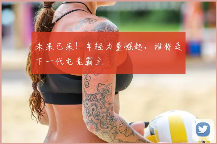 未来已来！年轻力量崛起，谁将是下一代电竞霸主