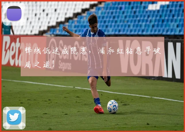 锋线低迷成隐患，浦和红钻急寻破局之道！