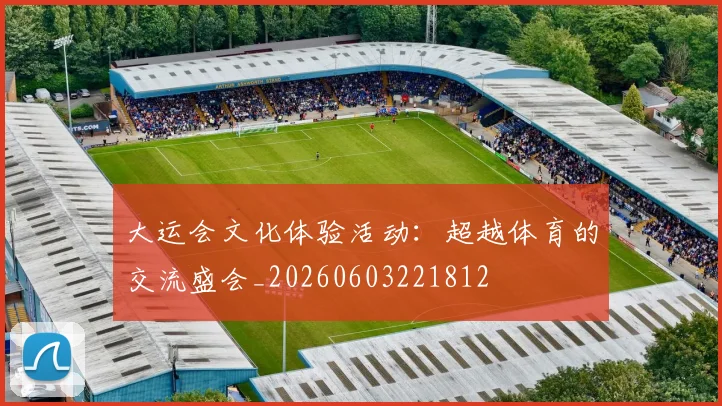 大运会文化体验活动：超越体育的交流盛会_20260603221812