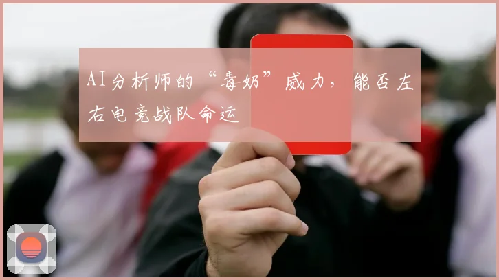 AI分析师的“毒奶”威力，能否左右电竞战队命运