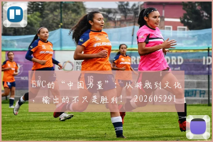 EWC的“中国力量”：从游戏到文化，输出的不只是胜利！_20260529145740_20260702043036