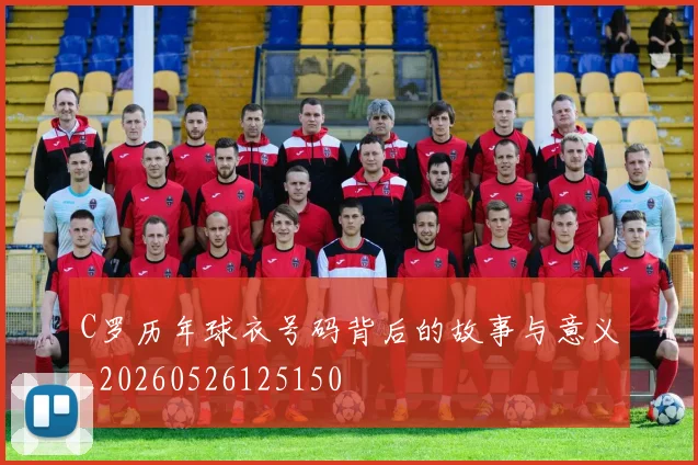 C罗历年球衣号码背后的故事与意义_20260526125150